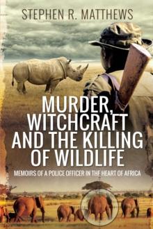 Murder, Witchcraft and the Killing of Wildlife : Memoirs of a Police Officer in the Heart of Africa