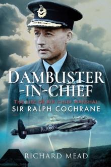 Dambuster-in-Chief : The Life of Air Chief Marshal Sir Ralph Cochrane