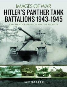 Hitler's Panther Tank Battalions, 1943-1945 : Rare Photographs from Wartimes Archives