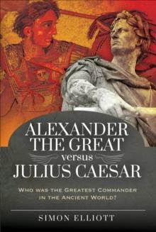 Alexander the Great versus Julius Caesar : Who was the Greatest Commander in the Ancient World?