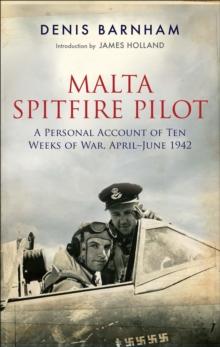 Malta Spitfire Pilot : A Personal Account of Ten Weeks of War, April-June 1942