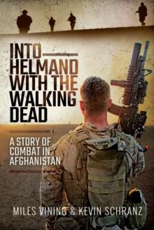 Into Helmand with the Walking Dead : A Story of Combat in Afghanistan