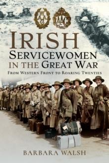 Irish Servicewomen in the Great War : From Western Front to the Roaring Twenties