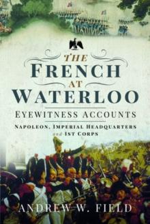 The French at Waterloo: Eyewitness Accounts : Napoleon, Imperial Headquarters and 1st Corps