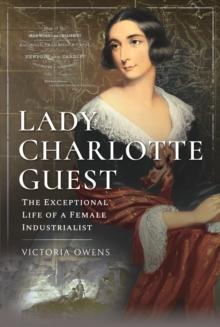 Lady Charlotte Guest : The Exceptional Life of a Female Industrialist