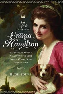 The Life and Letters of Emma Hamilton : The Story of Admiral Nelson and the Most Famous Woman of the Georgian Age