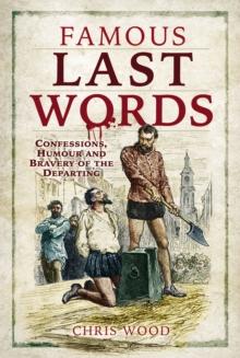 Famous Last Words : Confessions, Humour and Bravery of the Departing