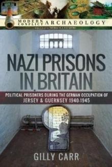 Nazi Prisons in the British Isles : Political Prisoners during the German Occupation of Jersey and Guernsey, 1940-1945