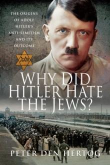 Why Did Hitler Hate the Jews? : The Origins of Adolf Hitler's Anti-Semitism and its Outcome