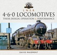 L N E R 4-6-0 Locomotives : Their Design, Operation & Performance