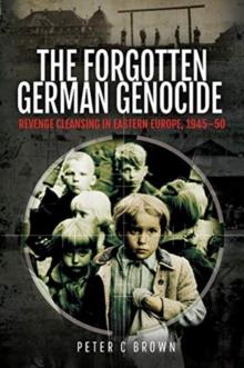 The Forgotten German Genocide : Revenge Cleansing in Eastern Europe, 1945-50