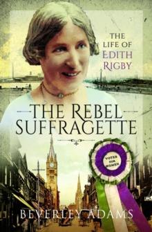 The Rebel Suffragette : The Life of Edith Rigby