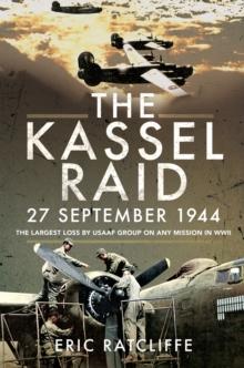 The Kassel Raid, 27 September 1944 : The Largest Loss by USAAF Group on any Mission in WWII