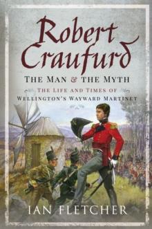 Robert Craufurd: The Man and the Myth : The Life and Times of Wellington's Wayward Martinet