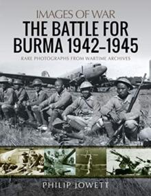 The Battle for Burma, 1942-1945 : Rare Photographs from Wartime Archives