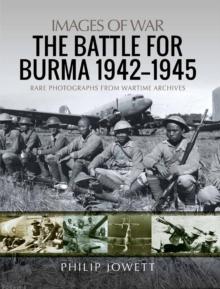 The Battle for Burma, 1942-1945 : Rare Photographs from Wartime Archives