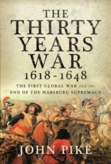 The Thirty Years War, 1618 - 1648 : The First Global War and the end of Habsburg Supremacy