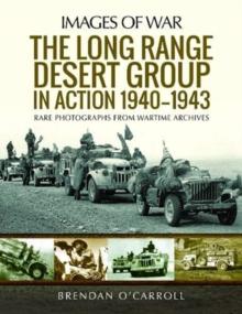 The Long Range Desert Group in Action 1940-1943 : Rare Photographs from Wartime Archives