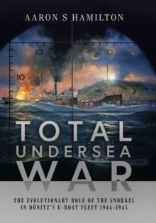 Total Undersea War : The Evolutionary Role of the Snorkel in Donitz's U-Boat Fleet, 1944-1945