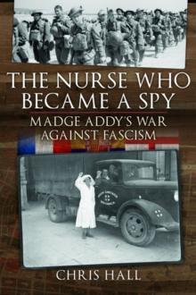 The Nurse Who Became a Spy : Madge Addy's War Against Fascism