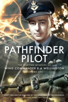 Pathfinder Pilot : The Wartime Memoirs of Wing Commander R A Wellington DSO OBE DFC