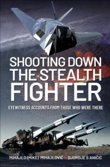 Shooting Down the Stealth Fighter : Eyewitness Accounts from Those Who Were There