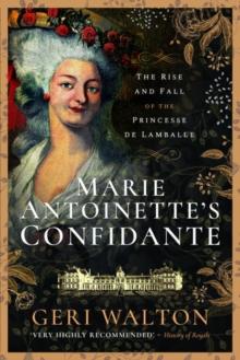 Marie Antoinette's Confidante : The Rise and Fall of the Princesse de Lamballe