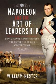 Napoleon and the Art of Leadership : How a Flawed Genius Changed the History of Europe and the World