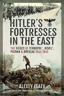 Hitler's Fortresses in the East : The Sieges of Ternopol', Kovel', Poznan and Breslau, 1944-1945