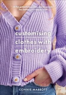 Customising Clothes with Embroidery : 15 Fun Projects to Inspire You to Upcycle the Clothes You Already Own