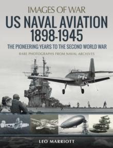 US Naval Aviation 1898-1945: The Pioneering Years to the Second World War : Rare Photographs from Naval Archives