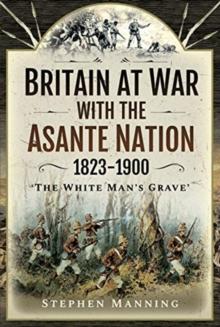 Britain at War with the Asante Nation 1823-1900 : 'The White Man's Grave'