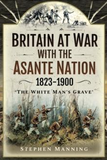 Britain at War with the Asante Nation, 1823-1900 : "The White Man's Grave"