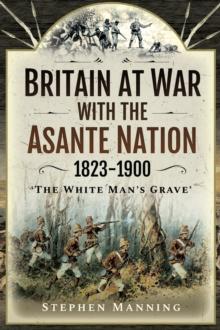 Britain at War with the Asante Nation 1823-1900 : 'The White Man's Grave'