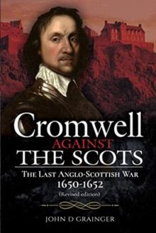 Cromwell Against the Scots : The Last Anglo-Scottish War 1650-1652 (Revised edition)