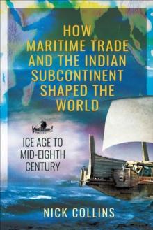 How Maritime Trade and the Indian Subcontinent Shaped the World : Ice Age to Mid-Eighth Century