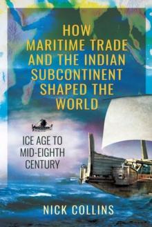 How Maritime Trade and the Indian Subcontinent Shaped the World : Ice Age to Mid-Eighth Century