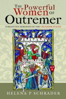 The Powerful Women of Outremer : Forgotten Heroines of the Crusader States