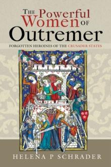 The Powerful Women of Outremer : Forgotten Heroines of the Crusader States