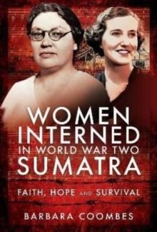 Women Interned in World War Two Sumatra : Faith, Hope and Survival