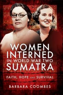 Women Interned in World War Two Sumatra : Faith, Hope and Survival