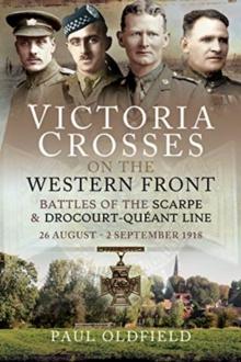 Victoria Crosses on the Western Front - Battles of the Scarpe 1918 and Drocourt-Queant Line : 26 August - 2 September 1918