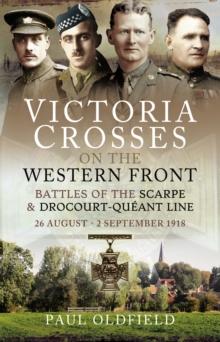 Victoria Crosses on the Western Front - Battles of the Scarpe 1918 and Drocourt-Queant Line : 26 August - 2 September 1918