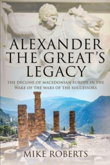 Alexander the Great's Legacy : The Decline of Macedonian Europe in the Wake of the Wars of the Successors