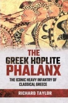 The Greek Hoplite Phalanx : The Iconic Heavy Infantry of the Classical Greek World