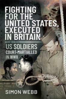 Fighting for the United States, Executed in Britain : US Soldiers Court-Martialled in WWII