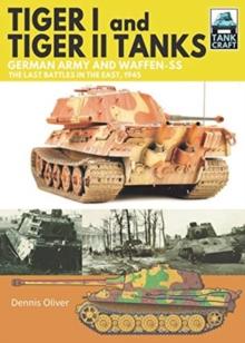 Tiger I and Tiger II Tanks : German Army and Waffen-SS The Last Battles in the East, 1945