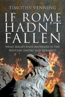 If Rome Hadn't Fallen : How the Survival of Rome Might Have Changed World History