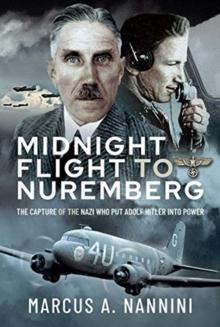 Midnight Flight to Nuremberg : The Capture of the Nazi who put Adolf Hitler into Power