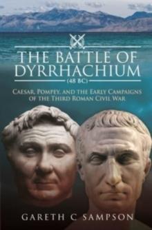 The Battle of Dyrrhachium (48 BC) : Caesar, Pompey, and the Early Campaigns of the Third Roman Civil War